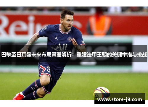 巴黎圣日耳曼未来布局策略解析：重建法甲王朝的关键举措与挑战