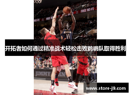 开拓者如何通过精准战术轻松击败鹈鹕队取得胜利