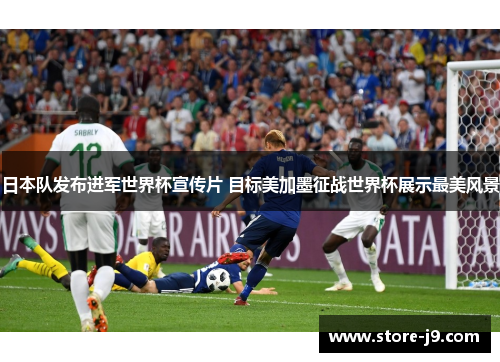日本队发布进军世界杯宣传片 目标美加墨征战世界杯展示最美风景