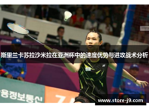 斯里兰卡苏拉沙米拉在亚洲杯中的速度优势与进攻战术分析