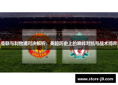 曼联与利物浦对决解析：英超历史上的巅峰对抗与战术博弈