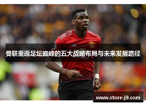 曼联重返足坛巅峰的五大战略布局与未来发展路径