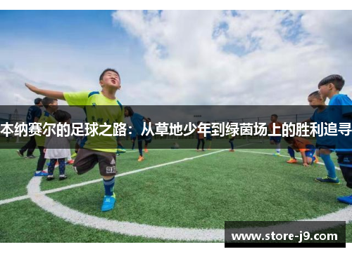 本纳赛尔的足球之路：从草地少年到绿茵场上的胜利追寻