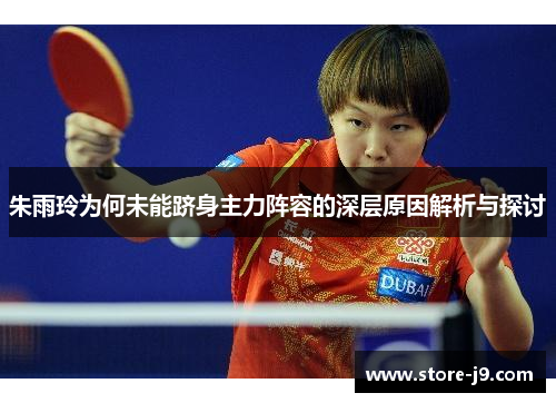 朱雨玲为何未能跻身主力阵容的深层原因解析与探讨