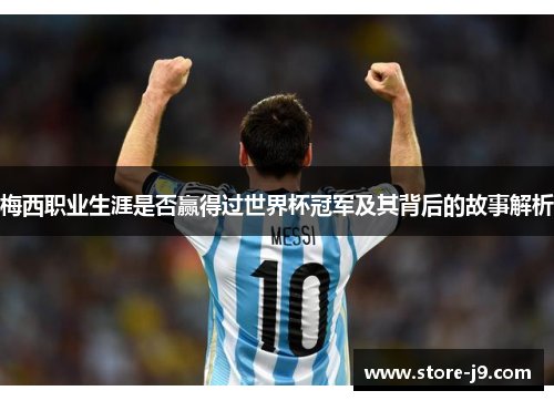 梅西职业生涯是否赢得过世界杯冠军及其背后的故事解析