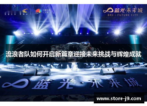 流浪者队如何开启新篇章迎接未来挑战与辉煌成就 流浪者队如何开启新篇章迎接未来挑战与辉煌成就