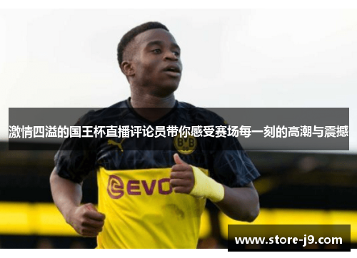 激情四溢的国王杯直播评论员带你感受赛场每一刻的高潮与震撼 激情四溢的国王杯直播评论员带你感受赛场每一刻的高潮与震撼