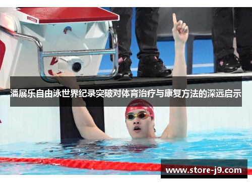 潘展乐自由泳世界纪录突破对体育治疗与康复方法的深远启示