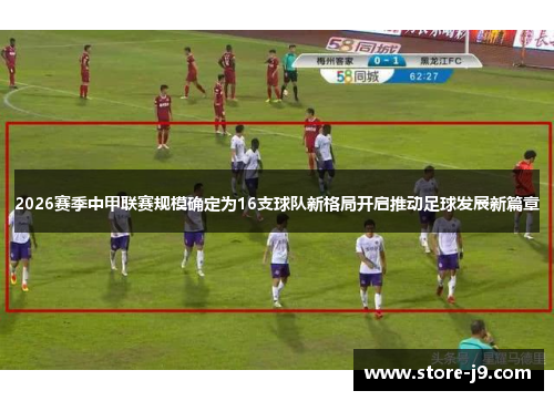 2026赛季中甲联赛规模确定为16支球队新格局开启推动足球发展新篇章
