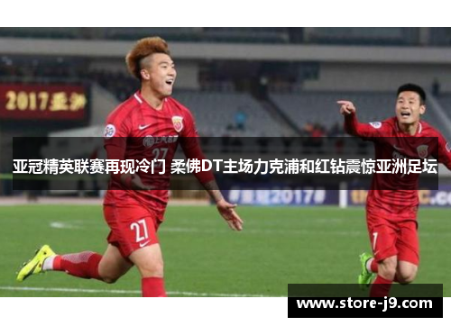 亚冠精英联赛再现冷门 柔佛DT主场力克浦和红钻震惊亚洲足坛