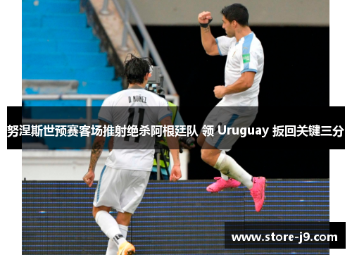 努涅斯世预赛客场推射绝杀阿根廷队 领 Uruguay 扳回关键三分 努涅斯世预赛客场推射绝杀阿根廷队 领 Uruguay 扳回关键三分