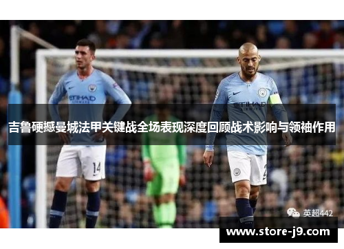 吉鲁硬撼曼城法甲关键战全场表现深度回顾战术影响与领袖作用