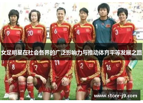女足明星在社会各界的广泛影响力与推动体育平等发展之路 女足明星在社会各界的广泛影响力与推动体育平等发展之路