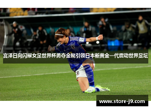 宫泽日向闪耀女足世界杯勇夺金靴引领日本新黄金一代震动世界足坛 宫泽日向闪耀女足世界杯勇夺金靴引领日本新黄金一代震动世界足坛