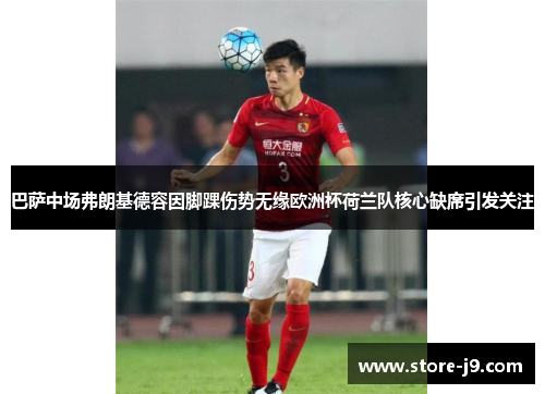 巴萨中场弗朗基德容因脚踝伤势无缘欧洲杯荷兰队核心缺席引发关注