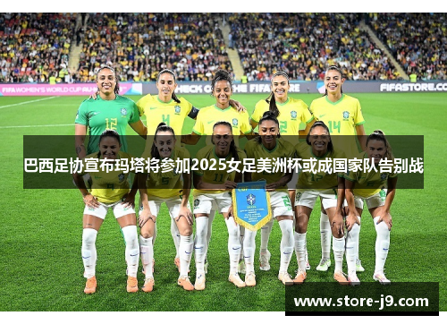 巴西足协宣布玛塔将参加2025女足美洲杯或成国家队告别战 巴西足协宣布玛塔将参加2025女足美洲杯或成国家队告别战