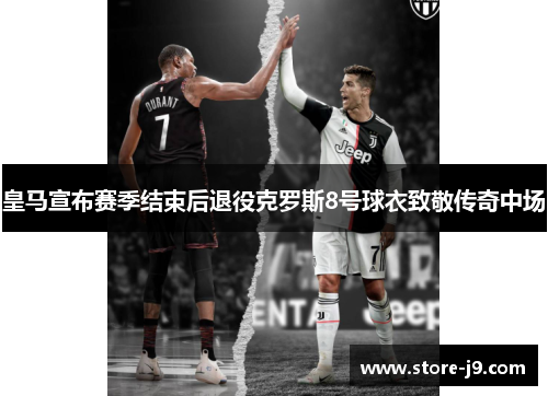 皇马宣布赛季结束后退役克罗斯8号球衣致敬传奇中场 皇马宣布赛季结束后退役克罗斯8号球衣致敬传奇中场