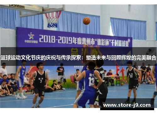 篮球运动文化节庆的庆祝与传承探索：塑造未来与回顾辉煌的完美融合