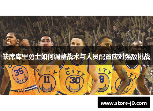 缺席库里勇士如何调整战术与人员配置应对强敌挑战