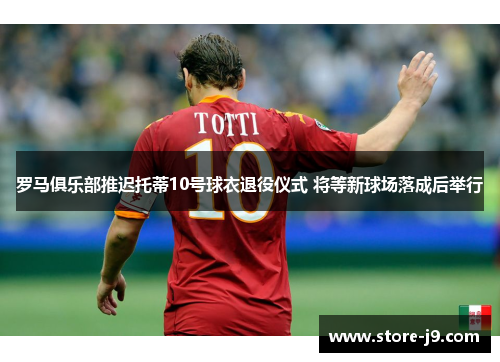 罗马俱乐部推迟托蒂10号球衣退役仪式 将等新球场落成后举行