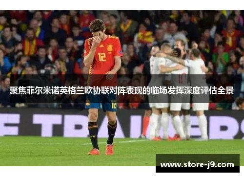 聚焦菲尔米诺英格兰欧协联对阵表现的临场发挥深度评估全景