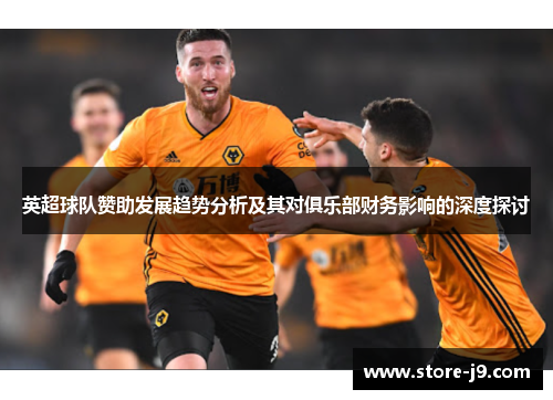英超球队赞助发展趋势分析及其对俱乐部财务影响的深度探讨