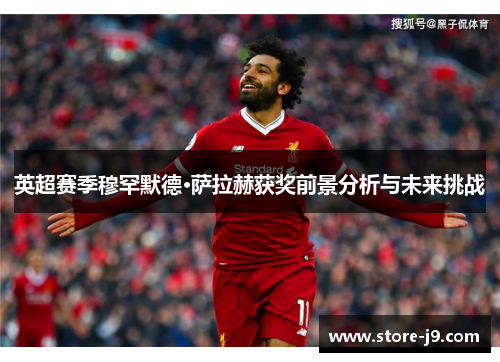 英超赛季穆罕默德·萨拉赫获奖前景分析与未来挑战
