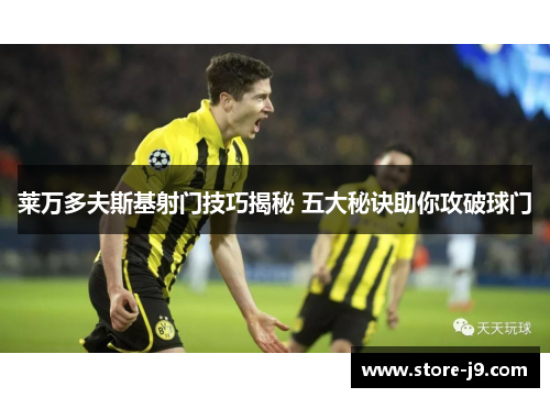 莱万多夫斯基射门技巧揭秘 五大秘诀助你攻破球门