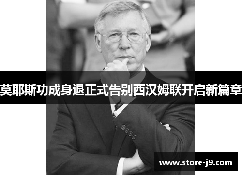 莫耶斯功成身退正式告别西汉姆联开启新篇章