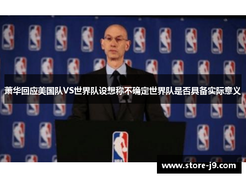 萧华回应美国队VS世界队设想称不确定世界队是否具备实际意义