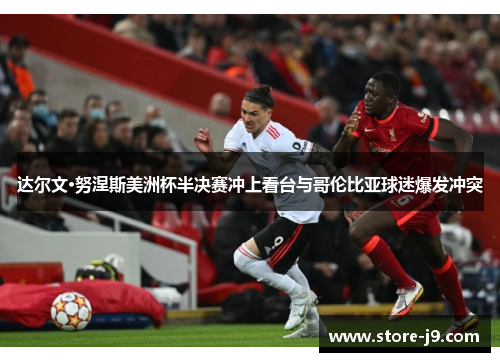 达尔文·努涅斯美洲杯半决赛冲上看台与哥伦比亚球迷爆发冲突