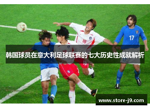 韩国球员在意大利足球联赛的七大历史性成就解析 韩国球员在意大利足球联赛的七大历史性成就解析