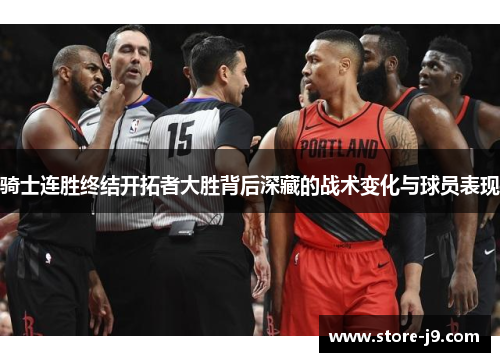 骑士连胜终结开拓者大胜背后深藏的战术变化与球员表现