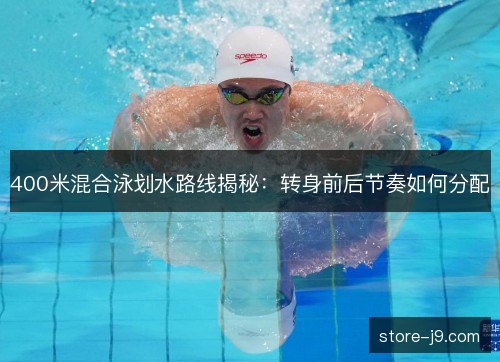 400米混合泳划水路线揭秘:转身前后节奏如何分配 400米混合泳划水路线揭秘:转身前后节奏如何分配