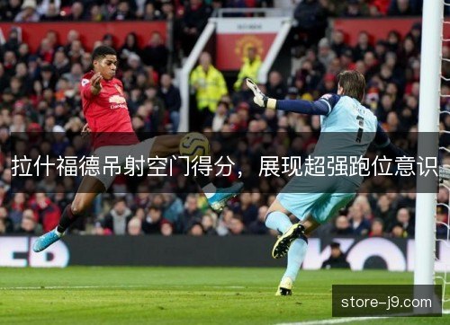 拉什福德吊射空门得分，展现超强跑位意识