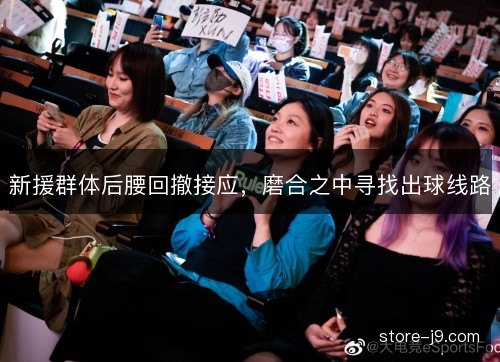 新援群体后腰回撤接应,磨合之中寻找出球线路 新援群体后腰回撤接应,磨合之中寻找出球线路