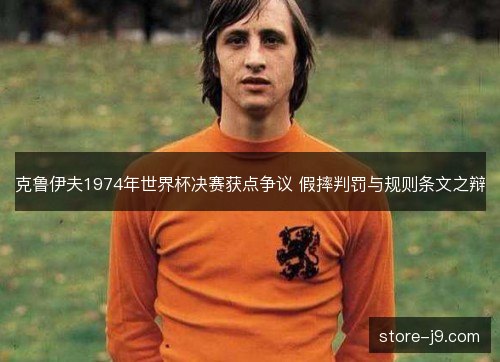 克鲁伊夫1974年世界杯决赛获点争议 假摔判罚与规则条文之辩 克鲁伊夫1974年世界杯决赛获点争议 假摔判罚与规则条文之辩