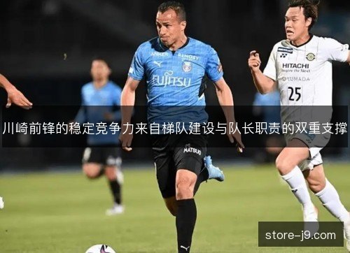 川崎前锋的稳定竞争力来自梯队建设与队长职责的双重支撑 川崎前锋的稳定竞争力来自梯队建设与队长职责的双重支撑
